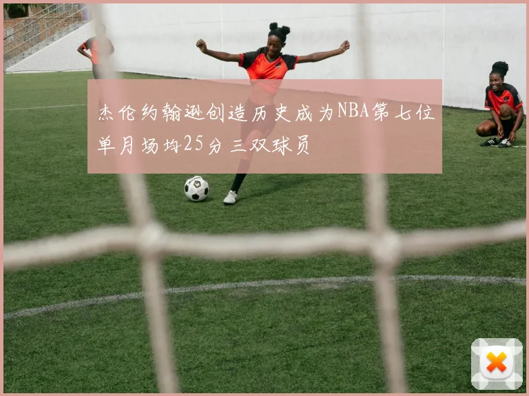 杰伦约翰逊创造历史成为NBA第七位单月场均25分三双球员