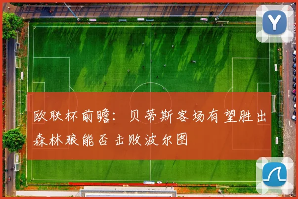 欧联杯前瞻：贝蒂斯客场有望胜出森林狼能否击败波尔图