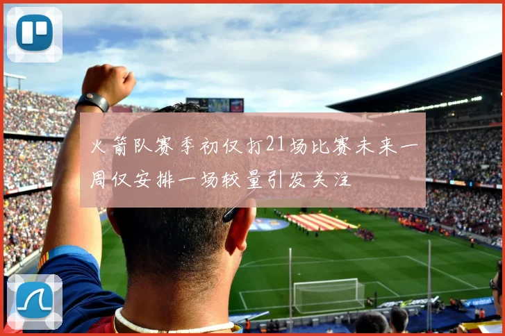 火箭队赛季初仅打21场比赛未来一周仅安排一场较量引发关注