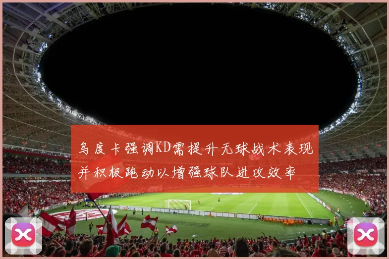 乌度卡强调KD需提升无球战术表现并积极跑动以增强球队进攻效率