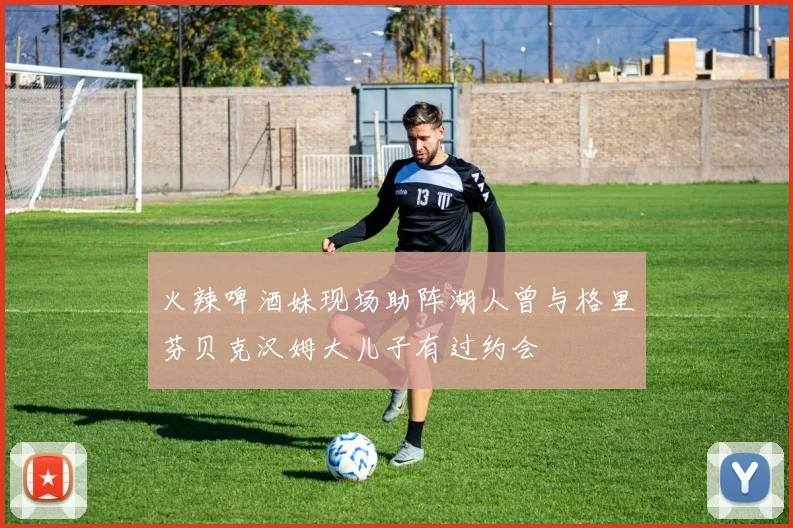 火辣啤酒妹现场助阵湖人曾与格里芬贝克汉姆大儿子有过约会