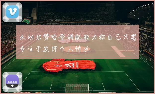 米切尔赞哈登调配能力称自己只需专注于发挥个人特点
