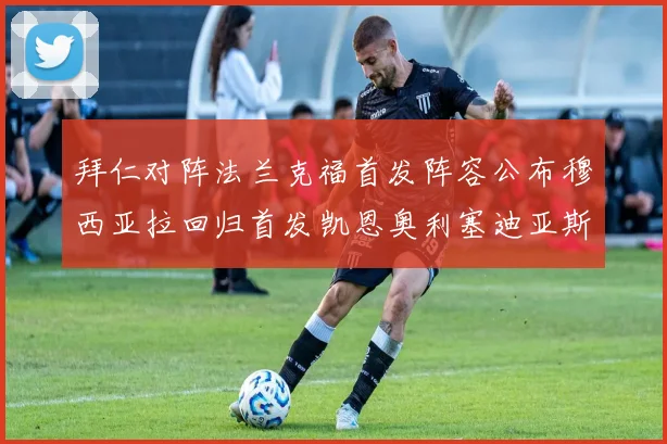 拜仁对阵法兰克福首发阵容公布穆西亚拉回归首发凯恩奥利塞迪亚斯出战