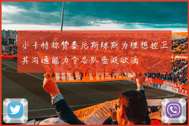 小卡特称赞泰厄斯琼斯为理想控卫其沟通能力令各队垂涎欲滴