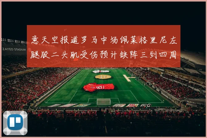 意天空报道罗马中场佩莱格里尼左腿股二头肌受伤预计缺阵三到四周